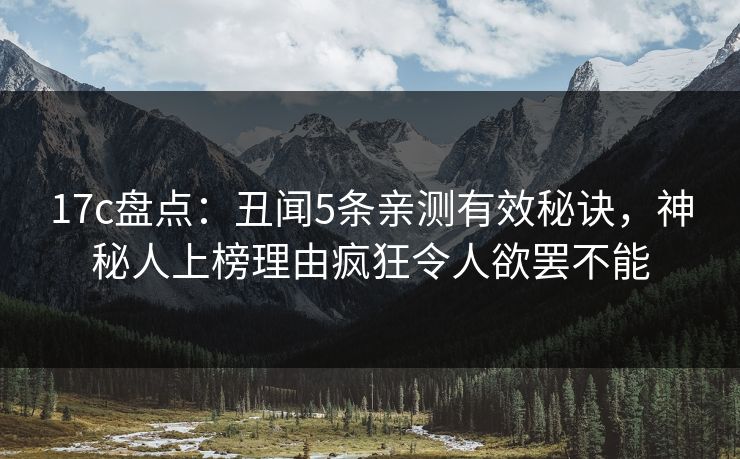 17c盘点：丑闻5条亲测有效秘诀，神秘人上榜理由疯狂令人欲罢不能