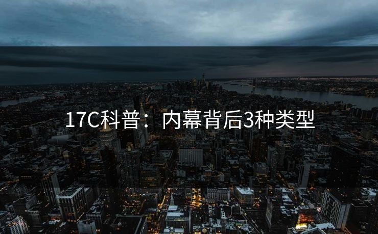 17C科普：内幕背后3种类型