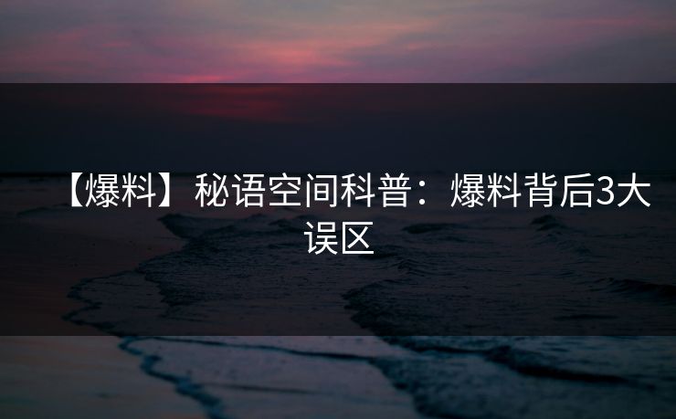 【爆料】秘语空间科普:爆料背后3大误区 【爆料】秘语空间科普:爆料背后3大误区