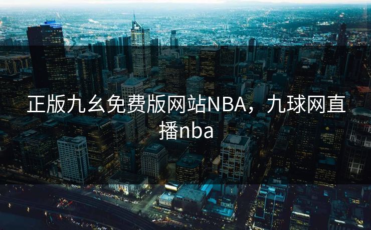 正版九幺免费版网站NBA，九球网直播nba