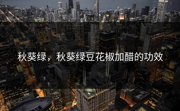 秋葵绿,秋葵绿豆花椒加醋的功效