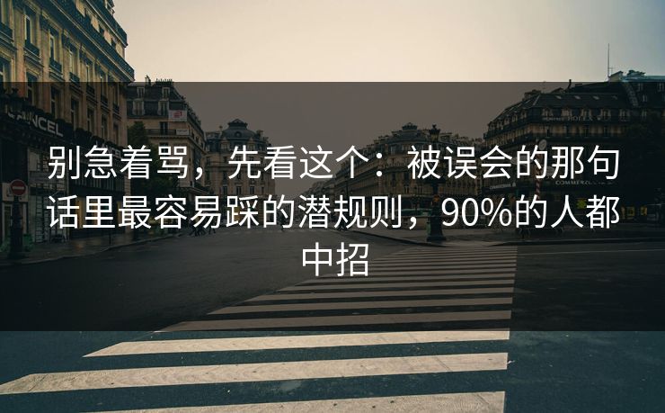 别急着骂,先看这个:被误会的那句话里最容易踩的潜规则,90%的人都中招