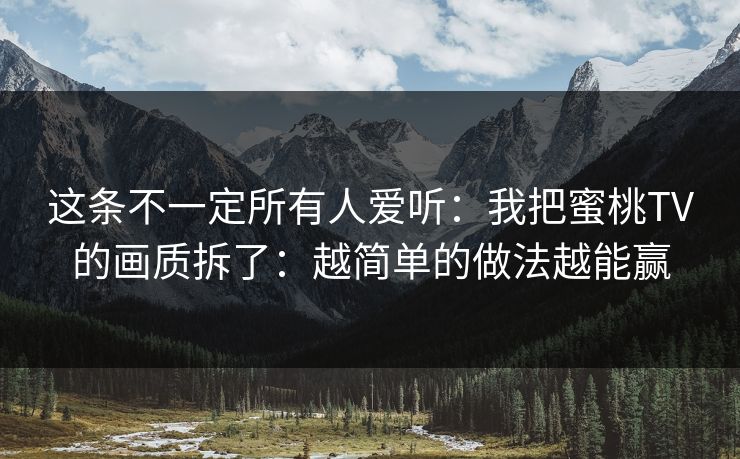 这条不一定所有人爱听：我把蜜桃TV的画质拆了：越简单的做法越能赢